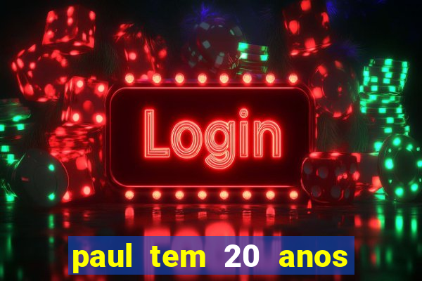 paul tem 20 anos de idade